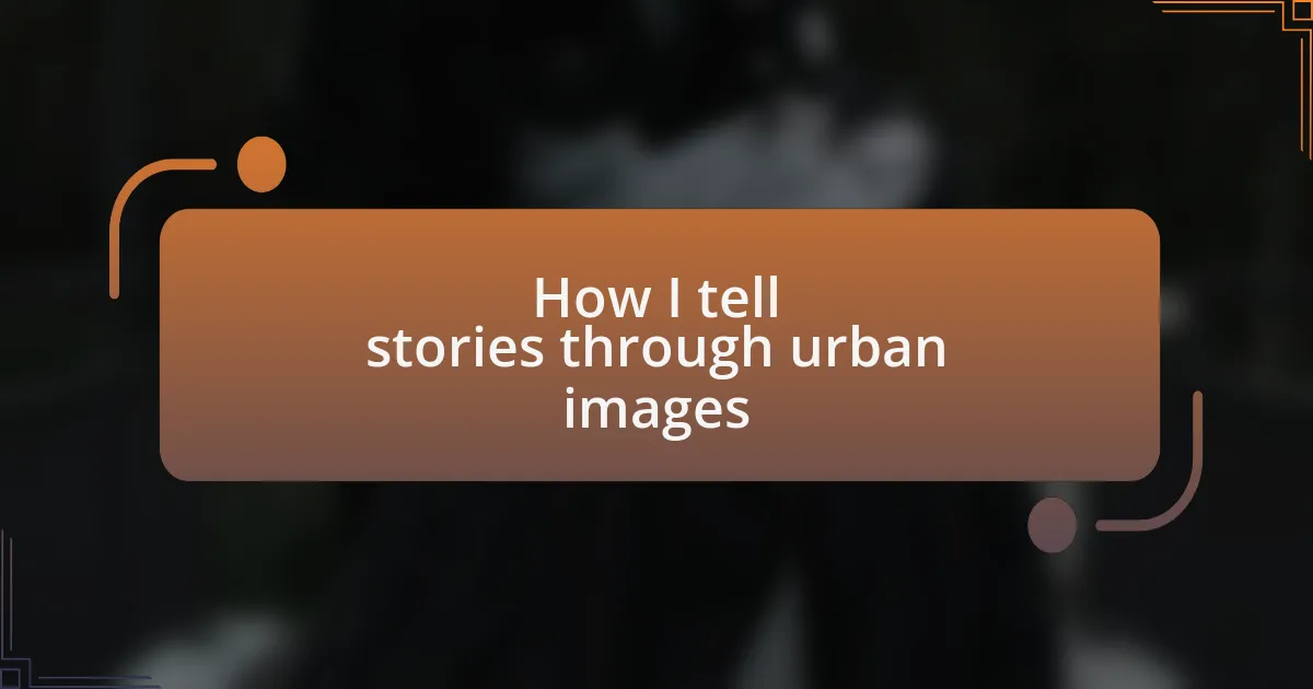 How I tell stories through urban images