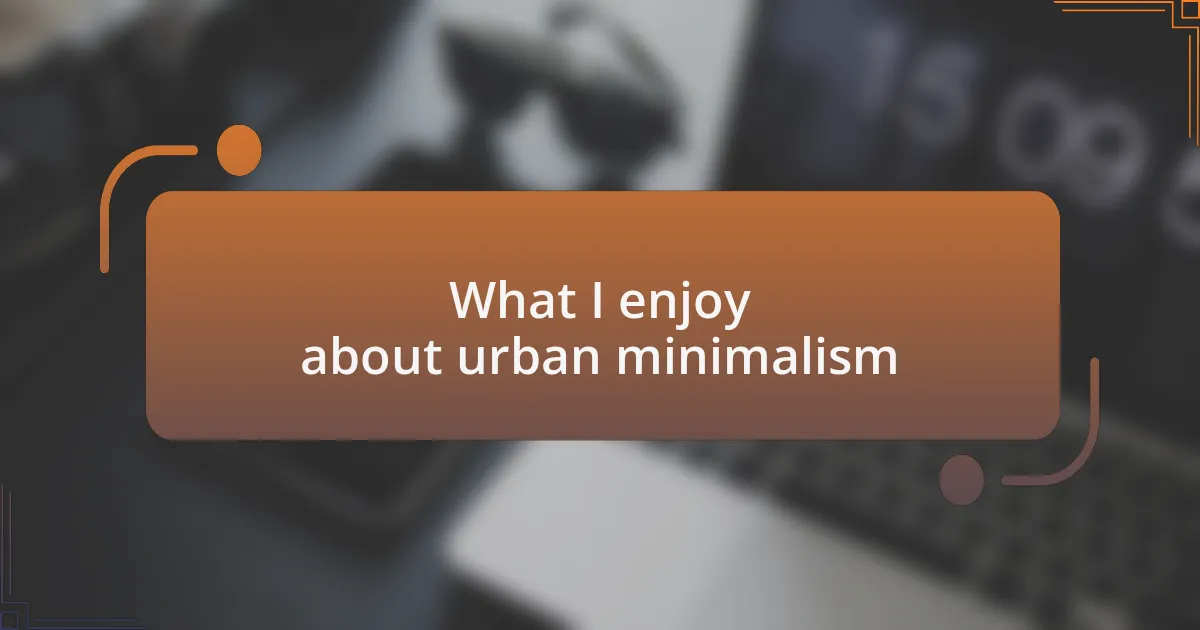 What I enjoy about urban minimalism