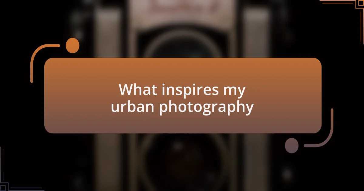 What inspires my urban photography
